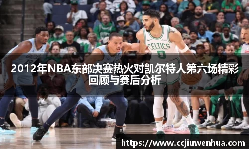 2012年NBA东部决赛热火对凯尔特人第六场精彩回顾与赛后分析